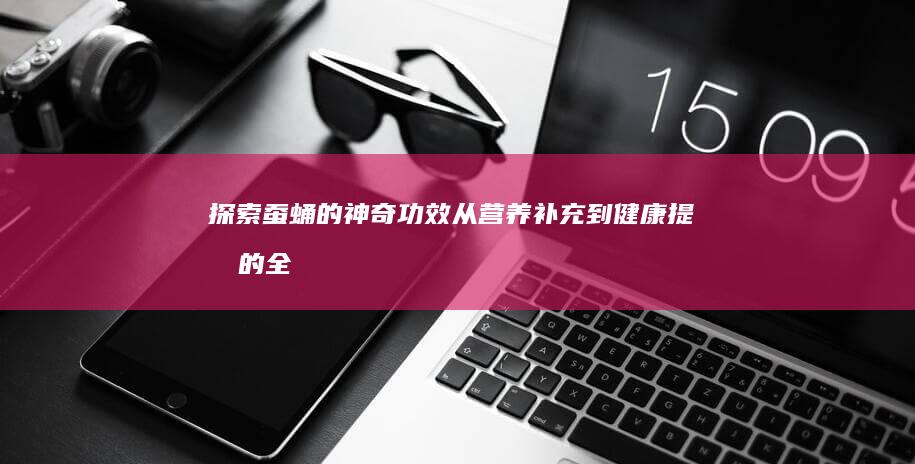 探索蚕蛹的神奇功效：从营养补充到健康提升的全方位作用